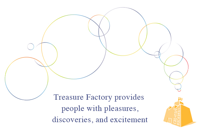 Treasure Factory offers people enjoyment, discovery, and amazement.